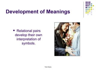 Development of Meanings


   Relational pairs
   develop their own
    interpretation of
        symbols.




                        Tami Davis
 