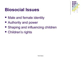 Biosocial Issues
 Male and female identity
 Authority and power

 Shaping and influencing children

 Children’s rights




                     Tami Davis
 