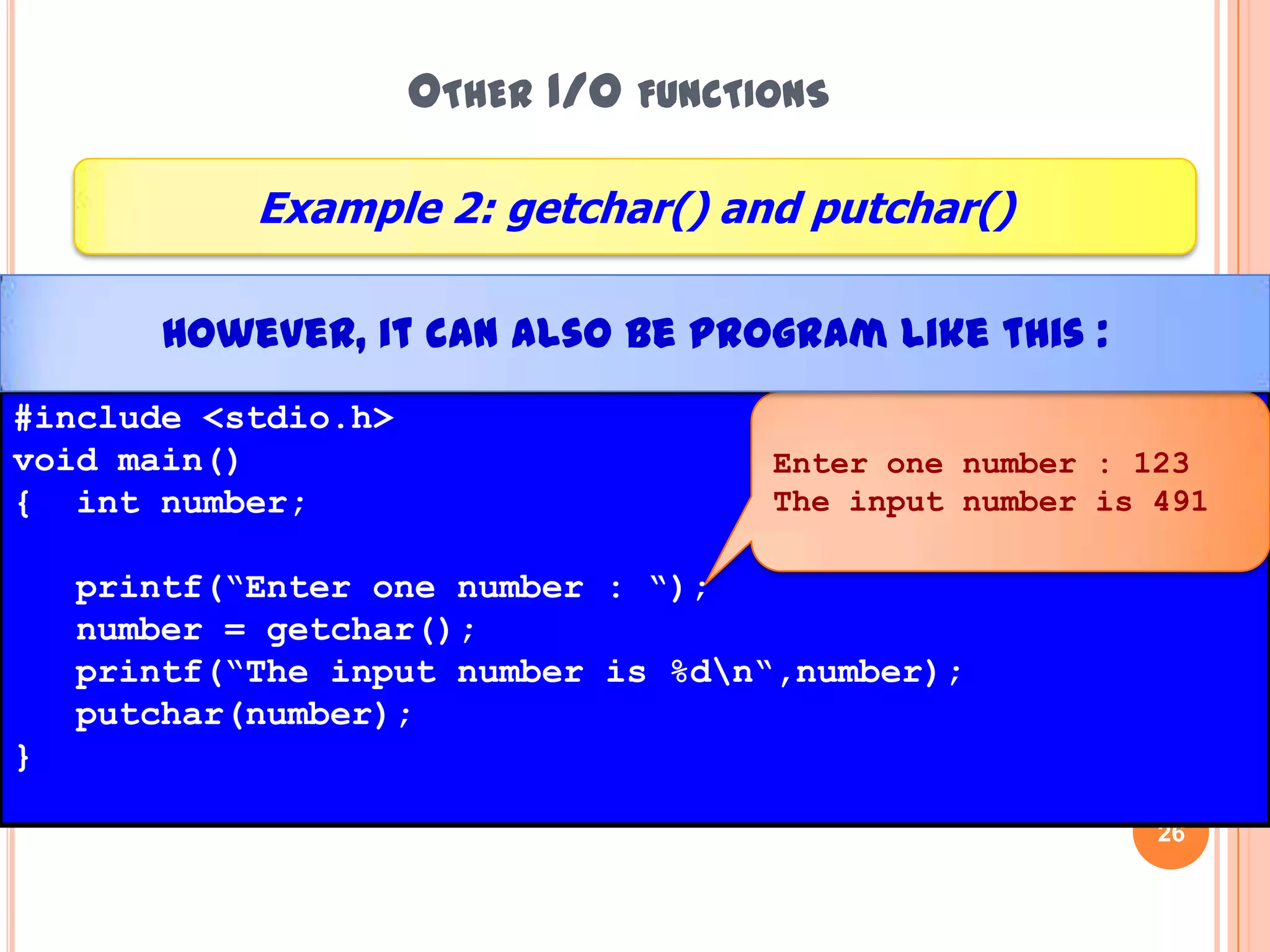 Other I/O functions25Example 1: getchar() and putchar()#include <stdio.h>void main(){ char letter;printf(“Enter one letter : “); letter = getchar();printf(“The input letter is\t“);putchar(letter);}Enter one letter :eThe input letter is e