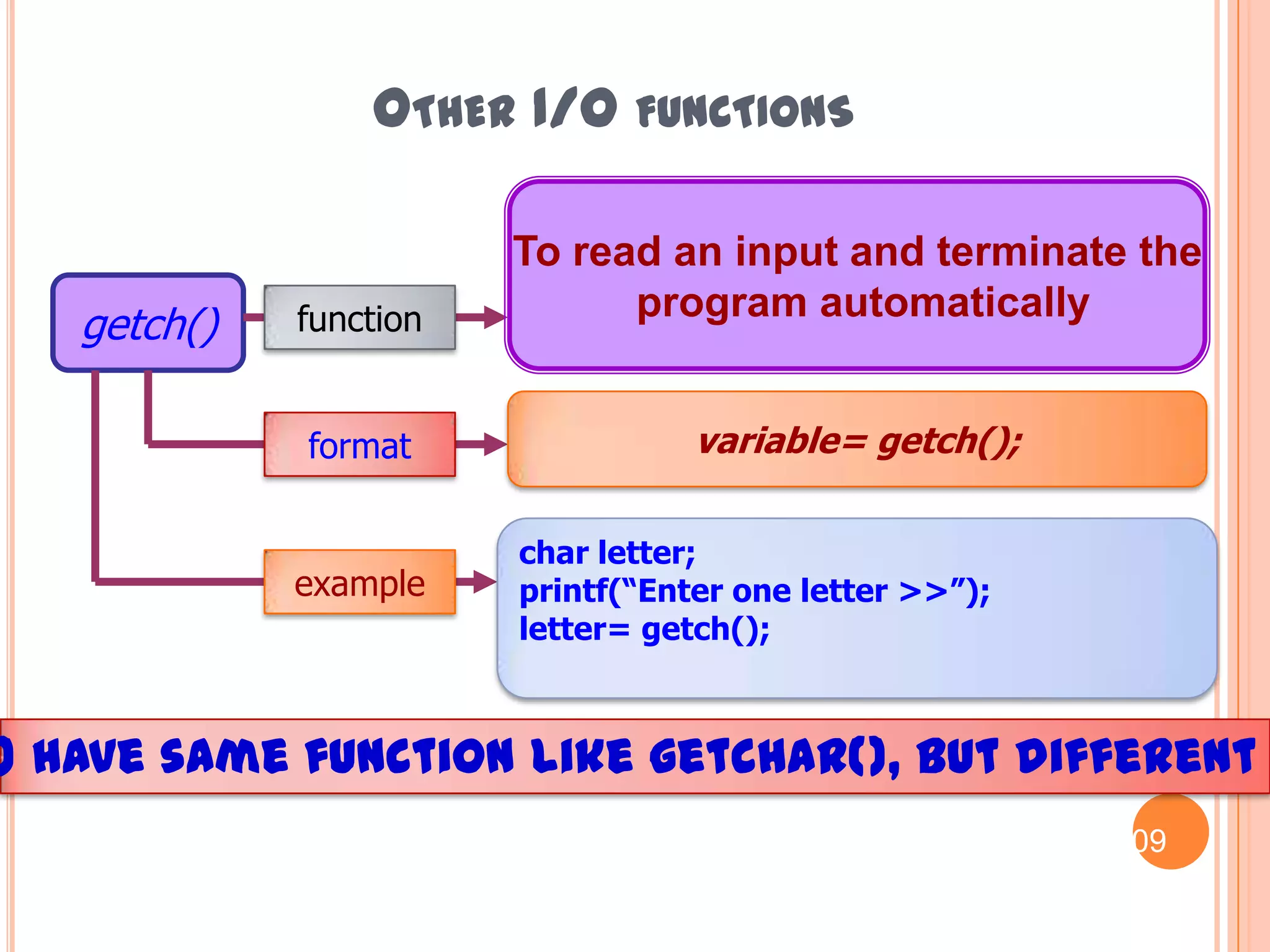 Other I/O functions26Example 2: getchar() and putchar()However, it can also be program like this :#include <stdio.h>void main(){ int number;printf(“Enter one number : “); number = getchar();printf(“The input number is %d\n“,number);putchar(number);}Enter one number :123The input number is 491