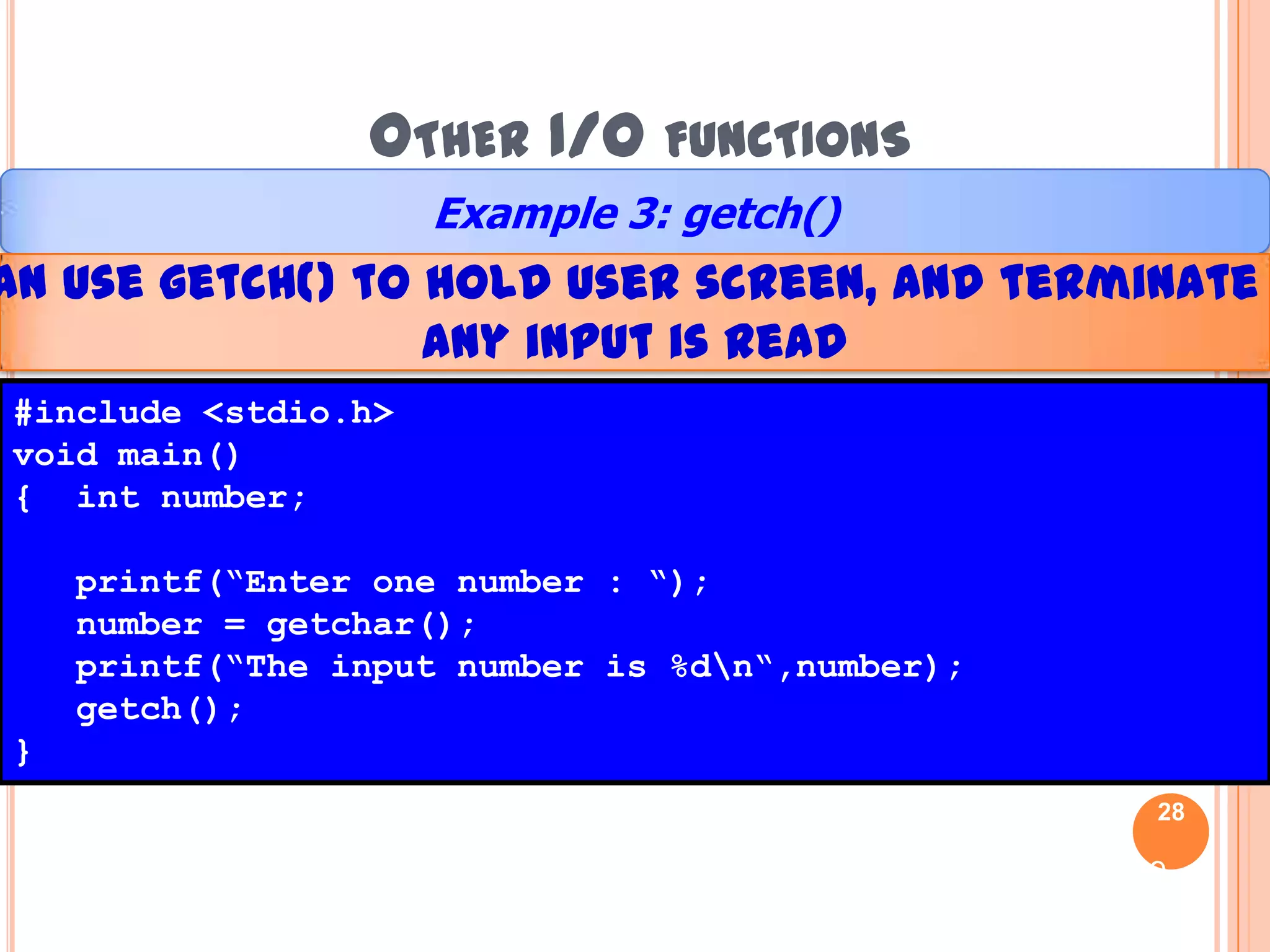 Other I/O functionsTo read an input and terminate the program automaticallygetch()functionvariable= getch();formatchar letter;printf(“Enter one letter >>”);letter= getch();examplegetch() have same function like getchar(), but different action27Hazalila Kamaludin, Faculty of Information Technology and Multimedia, 2008/2009