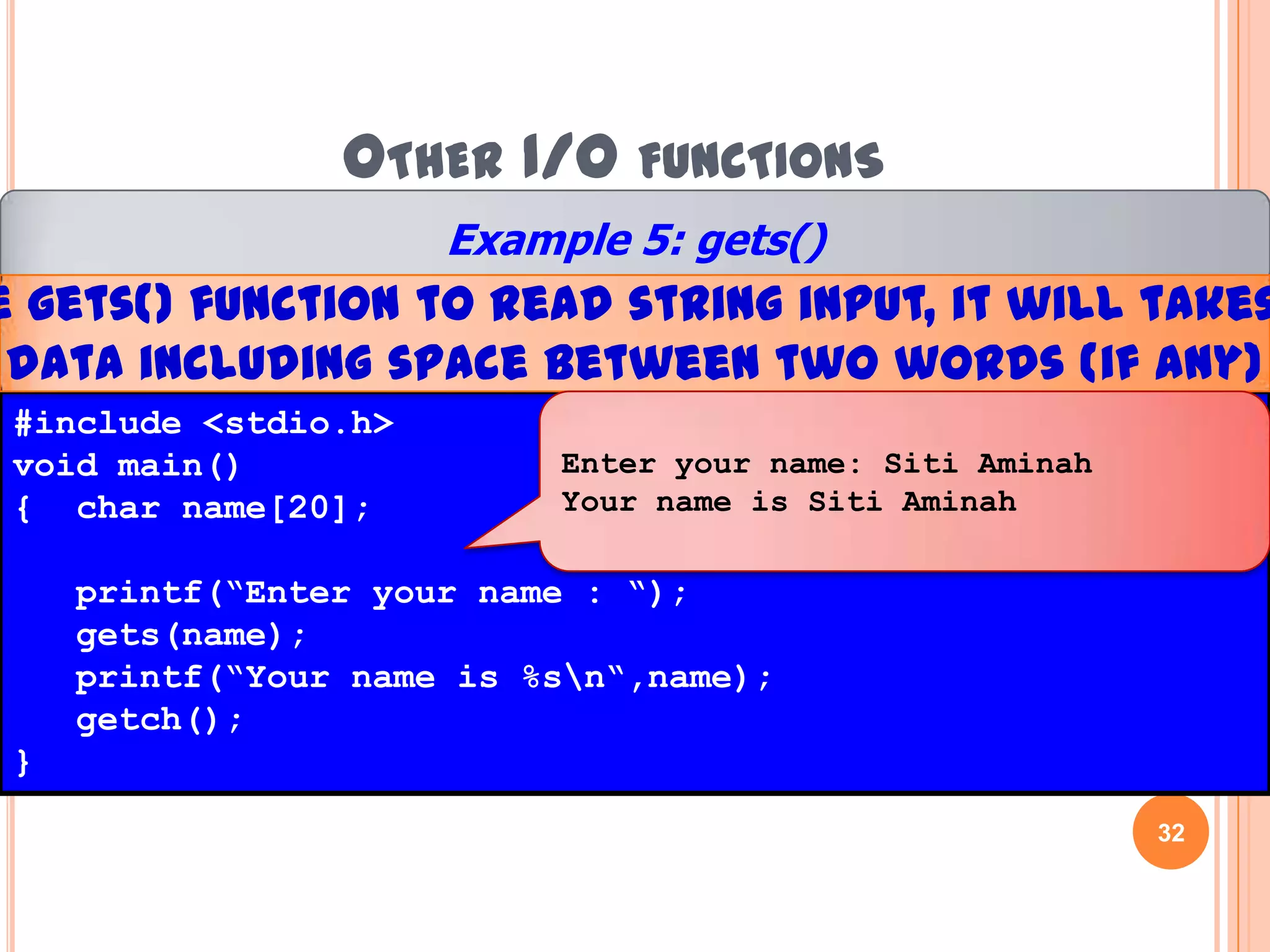 Other I/O functionsExample 4: gets()If we use scanf() function to read string input, it will only takes the first data between two words (if any)#include <stdio.h>void main(){ char name[20];printf(“Enter your name : “);scanf(“%s”,&name);printf(“Your name is %s “,name);getch();}Enter your name: SitiAminahYour name is Siti31Hazalila Kamaludin, Faculty of Information Technology and Multimedia, 2008/2009