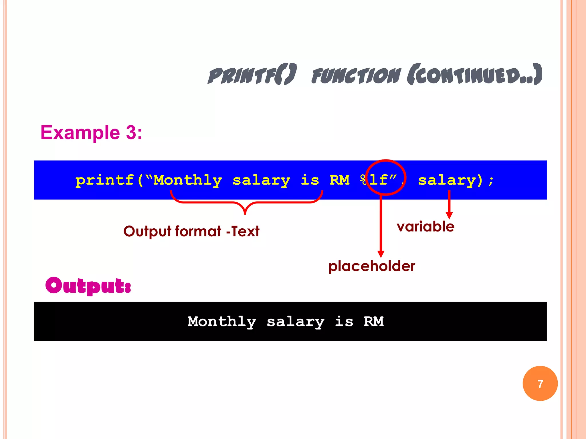 printf() function (continued..)7Example 3:printf(“Monthly salary is RM %lf”, salary); variableOutput format -TextplaceholderOutput:Monthly salary is RM Hazalila Kamaludin, Faculty of Information Technology and Multimedia, 2008/2009