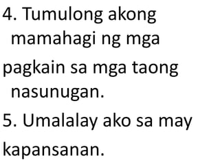 4. Tumulong akong
mamahagi ng mga
pagkain sa mga taong
nasunugan.
5. Umalalay ako sa may
kapansanan.

 