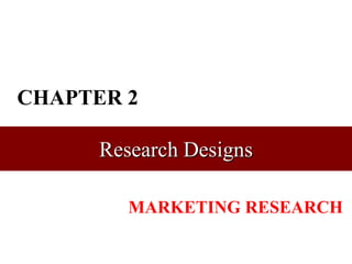 CHAPTER 2

      Research Designs

         MARKETING RESEARCH
 