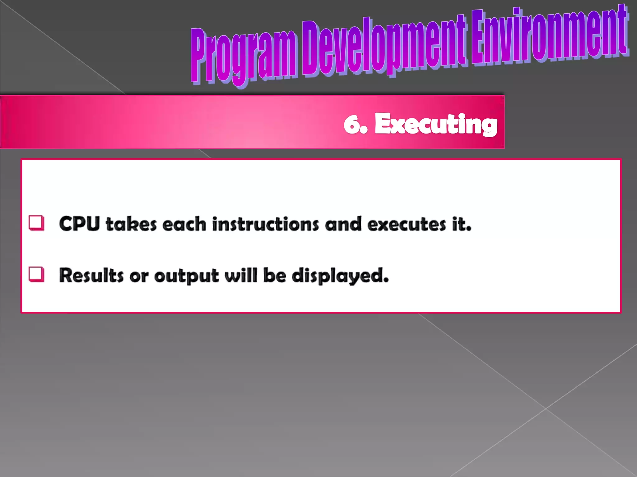 Program Development Environment3.Compiling a ProgramThe object code will be only created if the translation	process into machine code is successful.If unsuccessful, error messages will be displayed	in the compiling dialogue box.fix all the errors before proceed to the next phase.