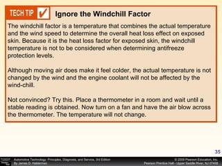 The windchill factor is a temperature that combines the actual temperature and the wind speed to determine the overall heat loss effect on exposed skin. Because it is the heat loss factor for exposed skin, the windchill temperature is not to be considered when determining antifreeze protection levels. Although moving air does make it feel colder, the actual temperature is not changed by the wind and the engine coolant will not be affected by the wind-chill.  Not convinced? Try this. Place a thermometer in a room and wait until a stable reading is obtained. Now turn on a fan and have the air blow across the thermometer. The temperature will not change. Ignore the Windchill Factor 