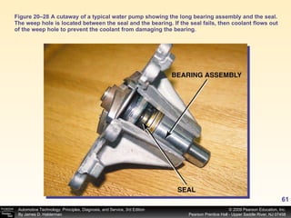 Figure 20–28 A cutaway of a typical water pump showing the long bearing assembly and the seal. The weep hole is located between the seal and the bearing. If the seal fails, then coolant flows out of the weep hole to prevent the coolant from damaging the bearing. 