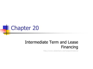 Chapter 20

     Intermediate Term and Lease
                        Financing
              http://www.slideshare.net/Subjectmaterial
 