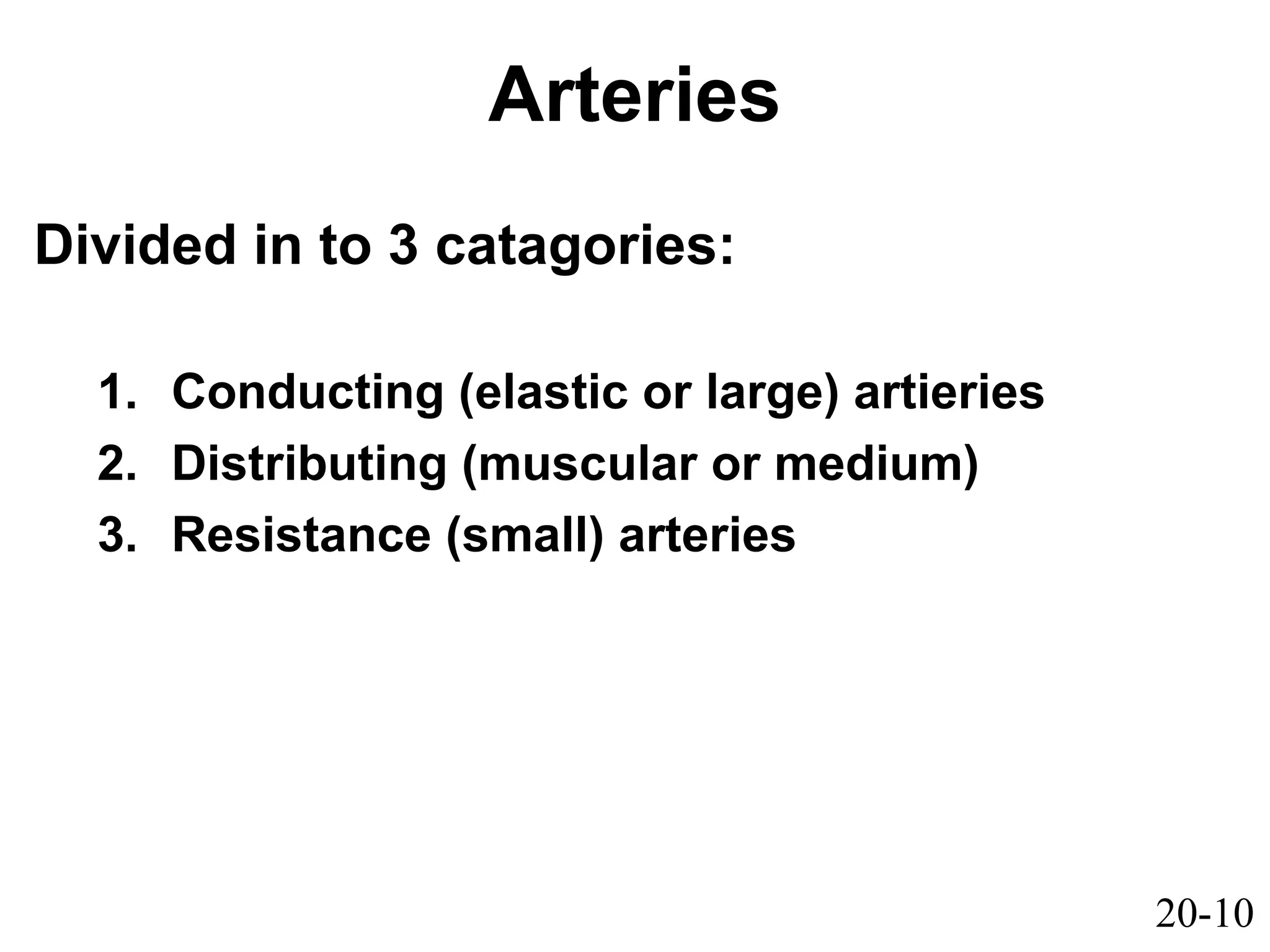 20-10
Arteries
Divided in to 3 catagories:
1. Conducting (elastic or large) artieries
2. Distributing (muscular or medium)
3. Resistance (small) arteries
 
