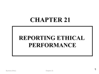 REPORTING ETHICAL
PERFORMANCE
CHAPTER 21
Business Ethics
1Chapter 21
 