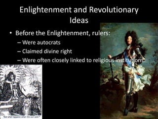 Enlightenment and Revolutionary IdeasBefore the Enlightenment, rulers:Were autocratsClaimed divine rightWere often closely linked to religious institutions