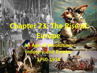 Chapter 23: The Rise of Europe An Age of Revolution, Industry, and Empire 1750-1914 