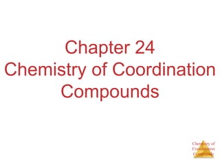 Chemistry of
Coordination
Compounds
Chapter 24
Chemistry of Coordination
Compounds
 