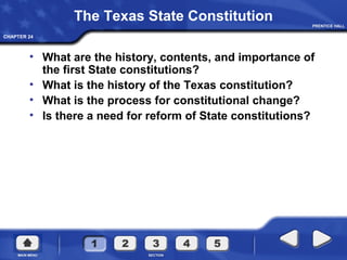 CHAPTER 24
The Texas State Constitution
• What are the history, contents, and importance of
the first State constitutions?
• What is the history of the Texas constitution?
• What is the process for constitutional change?
• Is there a need for reform of State constitutions?
 