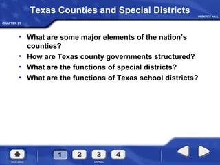 CHAPTER 25
Texas Counties and Special Districts
• What are some major elements of the nation’s
counties?
• How are Texas county governments structured?
• What are the functions of special districts?
• What are the functions of Texas school districts?
 