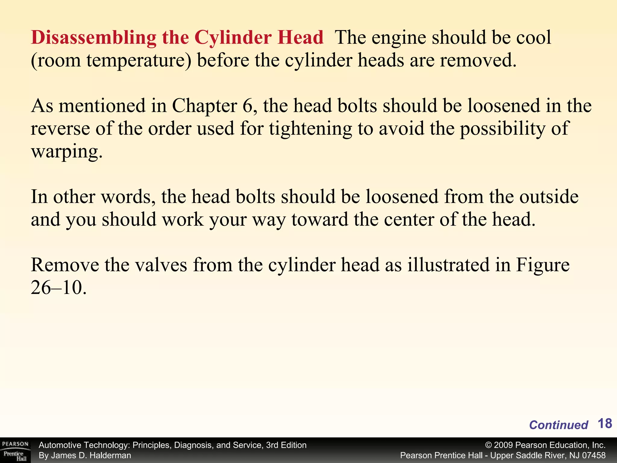 Disassembling the Cylinder Head   The engine should be cool (room temperature) before the cylinder heads are removed. As mentioned in Chapter 6, the head bolts should be loosened in the reverse of the order used for tightening to avoid the possibility of warping. In other words, the head bolts should be loosened from the outside and you should work your way toward the center of the head. Remove the valves from the cylinder head as illustrated in Figure 26–10. Continued 