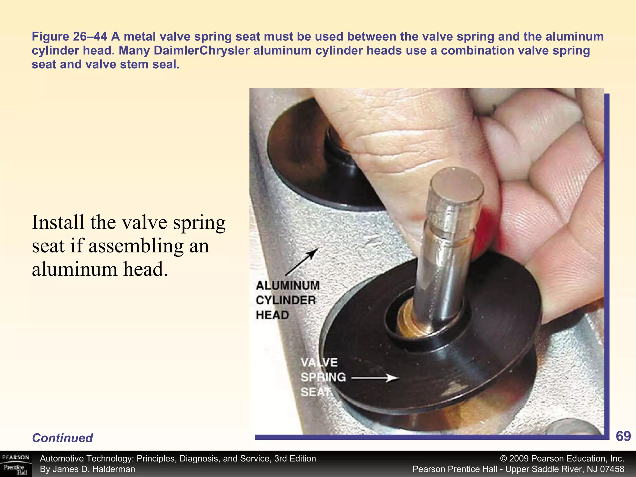 Figure 26–44 A metal valve spring seat must be used between the valve spring and the aluminum cylinder head. Many DaimlerChrysler aluminum cylinder heads use a combination valve spring seat and valve stem seal. Install the valve spring seat if assembling an aluminum head.  Continued 