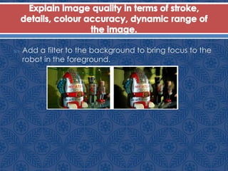  Add a filter to the background to bring focus to the
robot in the foreground.
 