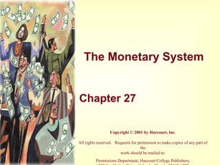 The Monetary System
Chapter 27
Copyright © 2001 by Harcourt, Inc.
All rights reserved. Requests for permission to make copies of any part of
the
work should be mailed to:
Permissions Department, Harcourt College Publishers,
 