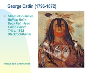 George Catlin (1796-1872) Stu-mick-o-súcks, Buffalo Bull's Back Fat, Head Chief, Blood Tribe , 1832 Blackfoot/Kainai Image from Smithsonian 
