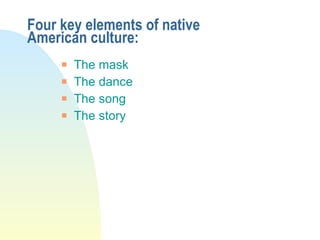 Four key elements of native American culture: The mask The dance The song The story 