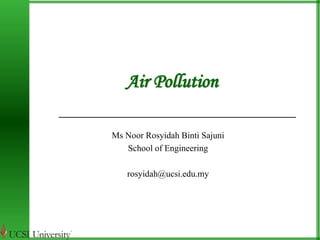 Air Pollution 
Ms Noor Rosyidah Binti Sajuni 
School of Engineering 
rosyidah@ucsi.edu.my 
 
