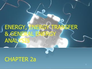 1
CHAPTER 2aCHAPTER 2a
ENERGY, ENERGY TRANSFER
& GENERAL ENERGY
ANALYSIS
ENERGY, ENERGY TRANSFER
& GENERAL ENERGY
ANALYSIS
 