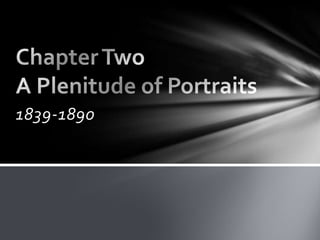 1839-1890 Chapter Two A Plenitude of Portraits 