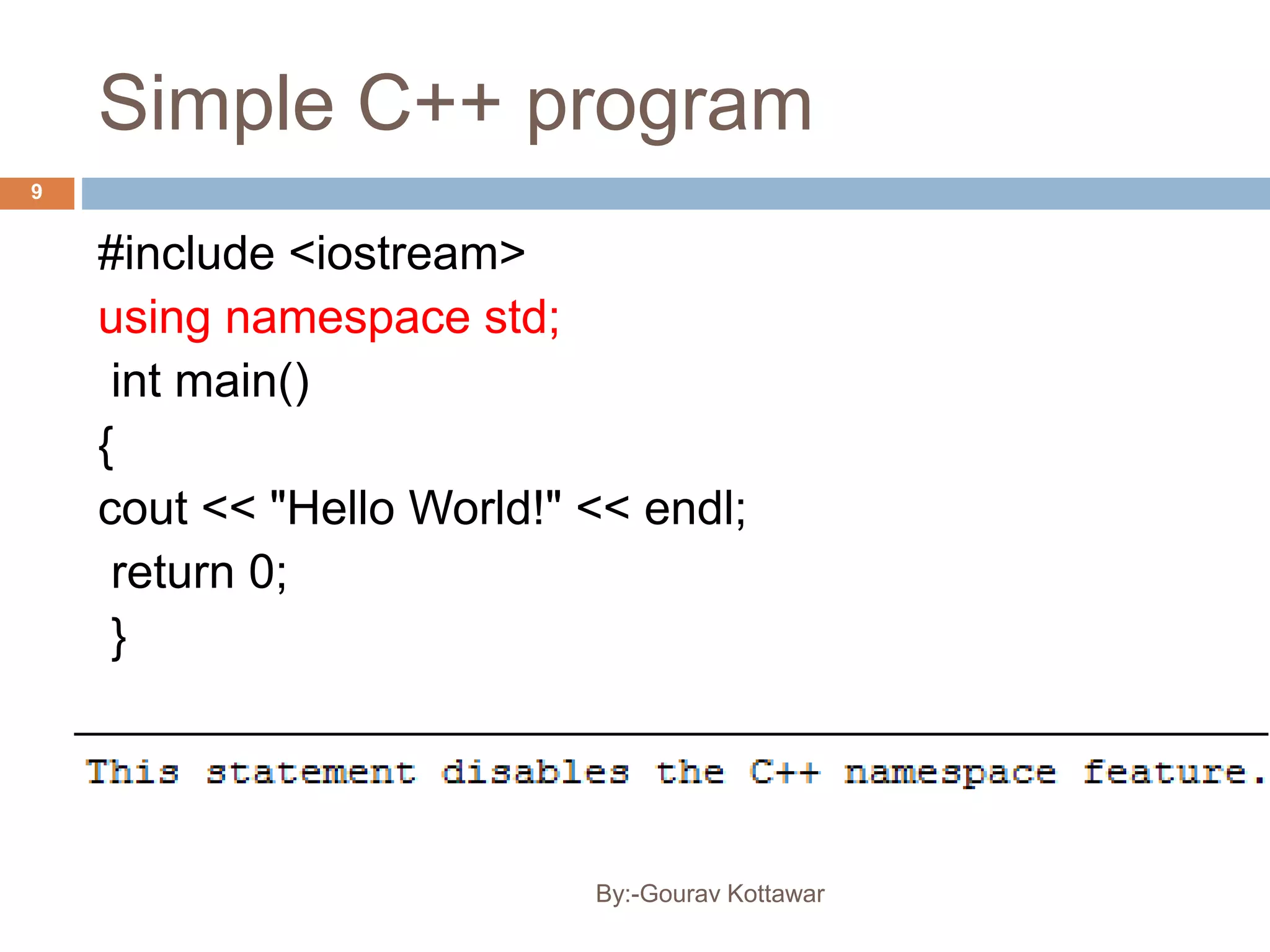 Simple C++ program
9
#include <iostream>
using namespace std;
int main()
{
cout << "Hello World!" << endl;
return 0;
}
By:-Gourav Kottawar
 