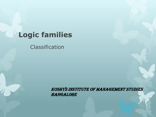Logic families
Classification
Koshys institute of management studies
Bangalore
 