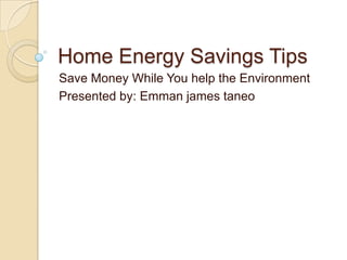 Home Energy Savings Tips Save Money While You help the Environment Presented by: Emmanjamestaneo 