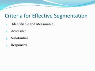 Criteria for Effective Segmentation
1.   Identifiable and Measurable.

2. Accessible

3. Substantial

4. Responsive
 