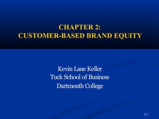 CHAPTER 2:
CUSTOMER-BASED BRAND EQUITY
2.1
Kevin Lane Keller
Tuck School of Business
Dartmouth College
 