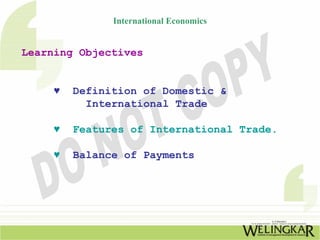 International Economics


Learning Objectives


     ♥   Definition of Domestic &
           International Trade

     ♥   Features of International Trade.

     ♥   Balance of Payments
 