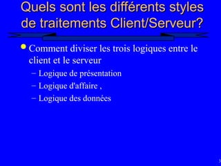 38
Quels sont les différents styles
Quels sont les différents styles
de traitements Client/Serveur?
de traitements Client/Serveur?
 Comment diviser les trois logiques entre le
client et le serveur
– Logique de présentation
– Logique d'affaire ,
– Logique des données
 