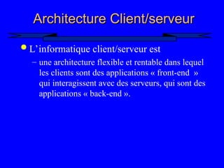 4
Architecture Client/serveur
Architecture Client/serveur
 L’informatique client/serveur est
– une architecture flexible et rentable dans lequel
les clients sont des applications « front-end »
qui interagissent avec des serveurs, qui sont des
applications « back-end ».
 