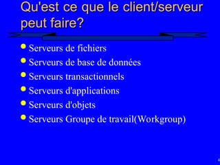 41
Qu'est ce que le client/serveur
Qu'est ce que le client/serveur
peut faire?
peut faire?
 Serveurs de fichiers
 Serveurs de base de données
 Serveurs transactionnels
 Serveurs d'applications
 Serveurs d'objets
 Serveurs Groupe de travail(Workgroup)
 