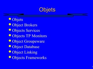 70
Objets
Objets
 Objets
 Object Brokers
 Objects Services
 Objects TP Monitors
 Object Groupeware
 Object Database
 Object Linking
 Objects Frameworks
 