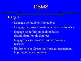 87
DBMS
DBMS
 SQL?
– Langage de requêtes intéractives
– Langage de programmation de base de données
– langage de définition de données et
d'administration de données
– langage des serveurs de base de données
réseaux
– Environement réseau multi-usager permettant
la protection des données
 