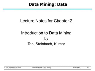 © Tan,Steinbach, Kumar Introduction to Data Mining 4/18/2004 ‹#›
Data Mining: Data
Lecture Notes for Chapter 2
Introduction to Data Mining
by
Tan, Steinbach, Kumar
 
