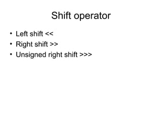 Shift operator
• Left shift <<
• Right shift >>
• Unsigned right shift >>>
 