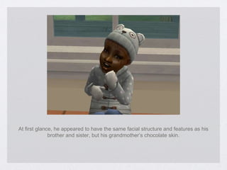 At first glance, he appeared to have the same facial structure and features as his brother and sister, but his grandmother’s chocolate skin. 