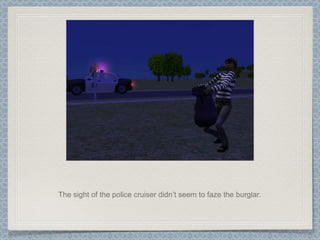 The sight of the police cruiser didn’t seem to faze the burglar. 
