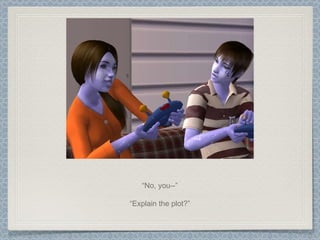 “ No, you--” “ Explain the plot?” 