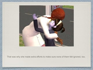 That was why she made extra efforts to make sure none of them felt ignored, too.  