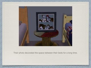Their photo decorated the space between their beds for a long time. 