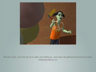 Minutes later, we had set up a cake and balloons, and were all gathered around the table, cheering Nancy on. 