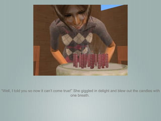 “ Well, I told you so now it can’t come true!” She giggled in delight and blew out the candles with one breath.  