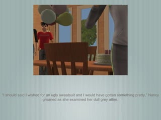 “ I should said I wished for an ugly sweatsuit and I would have gotten something pretty,” Nancy groaned as she examined her dull grey attire. 